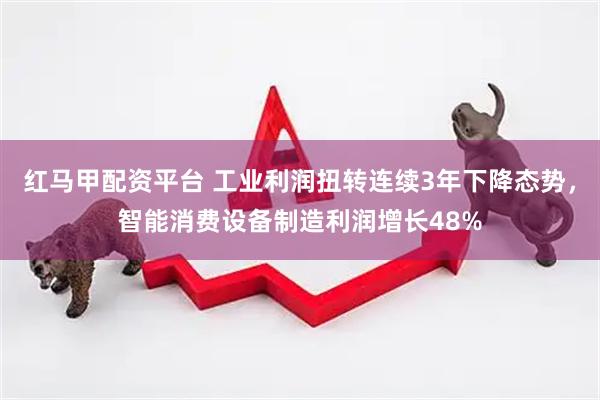 红马甲配资平台 工业利润扭转连续3年下降态势，智能消费设备制造利润增长48%