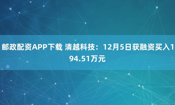 邮政配资APP下载 清越科技:12月5日获融资买入194.51万元
