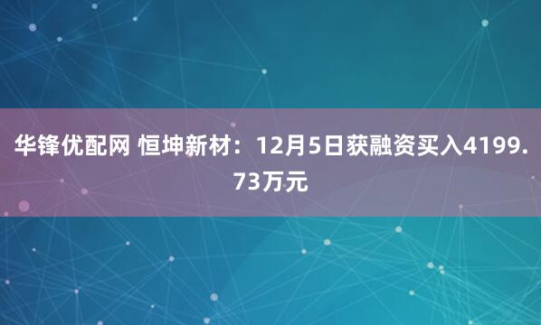 华锋优配网 恒坤新材:12月5日获融资买入4199.73万元