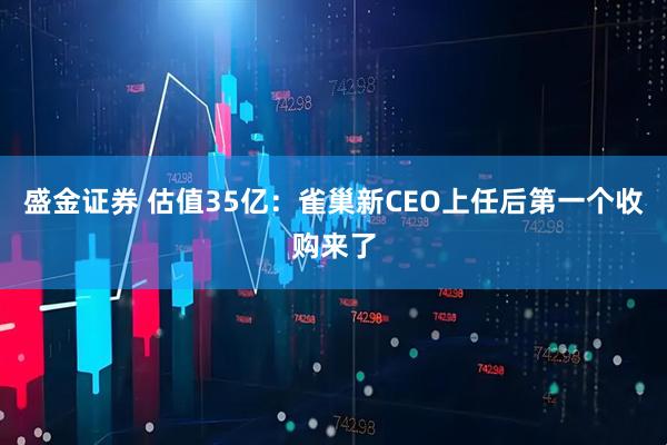 盛金证券 估值35亿：雀巢新CEO上任后第一个收购来了